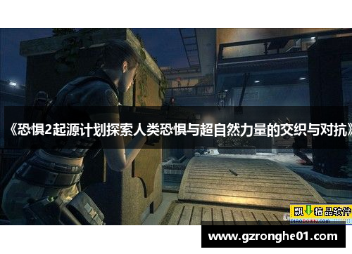 《恐惧2起源计划探索人类恐惧与超自然力量的交织与对抗》