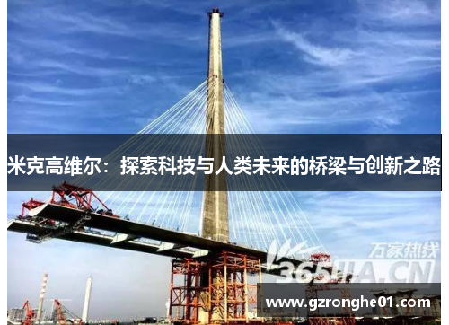 米克高维尔：探索科技与人类未来的桥梁与创新之路