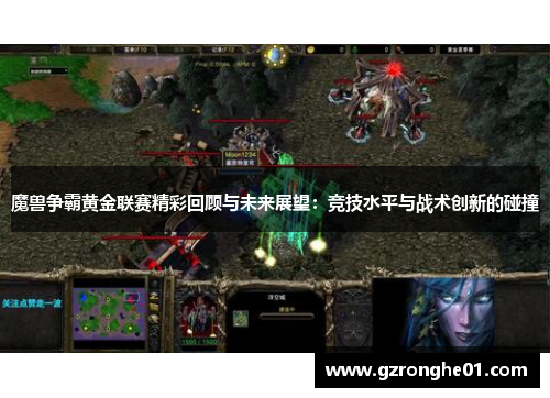 魔兽争霸黄金联赛精彩回顾与未来展望：竞技水平与战术创新的碰撞