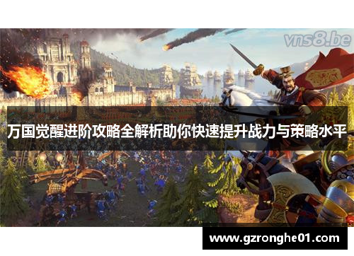 万国觉醒进阶攻略全解析助你快速提升战力与策略水平