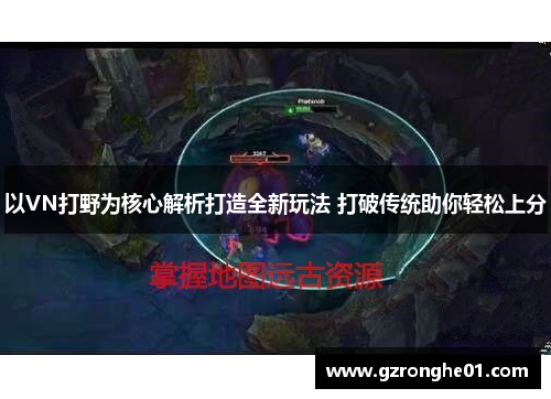以VN打野为核心解析打造全新玩法 打破传统助你轻松上分